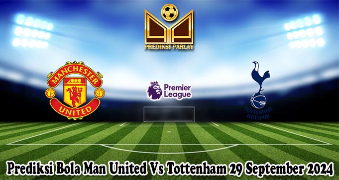 Prediksi Bola Man United Vs Tottenham 29 September 2024