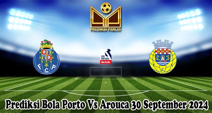 Prediksi Bola Porto Vs Arouca 30 September 2024