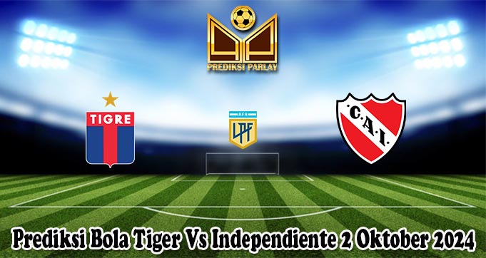 Prediksi Bola Tiger Vs Independiente 2 Oktober 2024