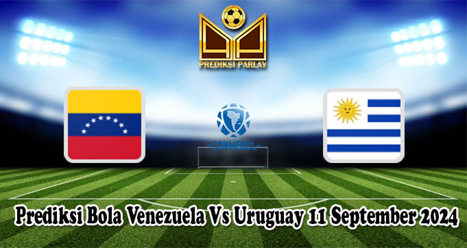 Prediksi Bola Venezuela Vs Uruguay 11 September 2024