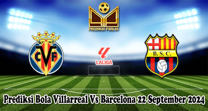 Prediksi Bola Villarreal Vs Barcelona 22 September 2024