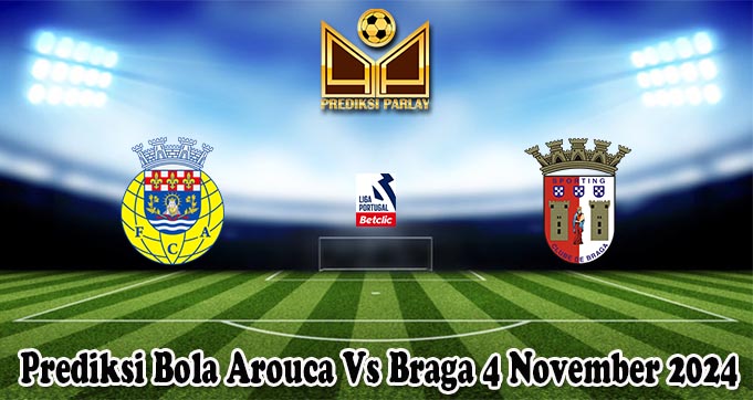 Prediksi Bola Arouca Vs Braga 4 November 2024