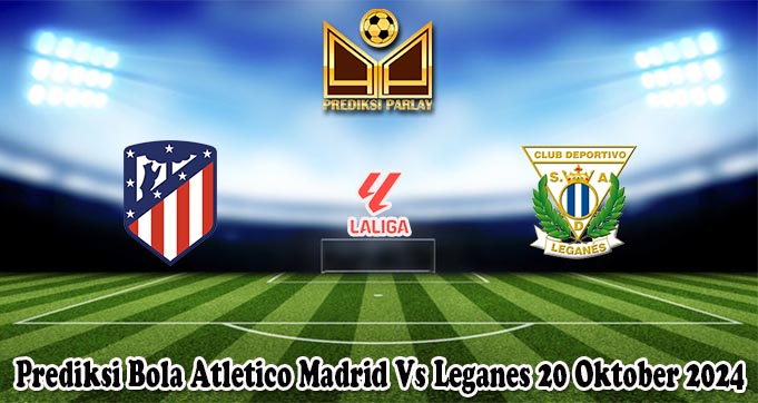 Prediksi Bola Atletico Madrid Vs Leganes 20 Oktober 2024