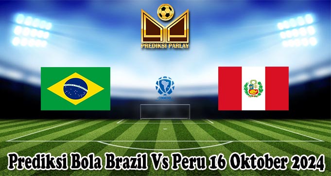 Prediksi Bola Brazil Vs Peru 16 Oktober 2024