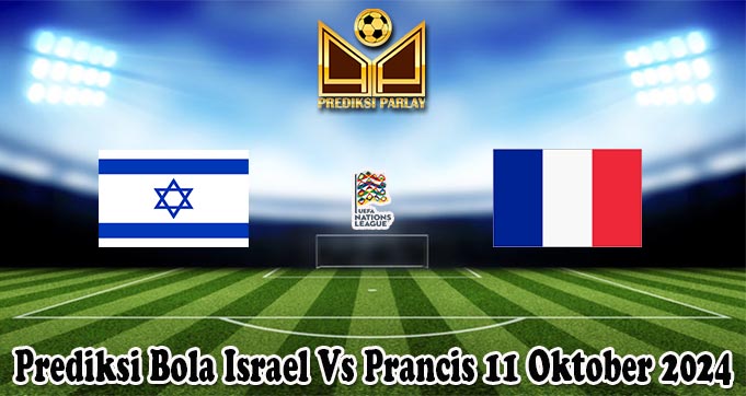 Prediksi Bola Israel Vs Prancis 11 Oktober 2024