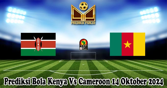 Prediksi Bola Kenya Vs Cameroon 14 Oktober 2024