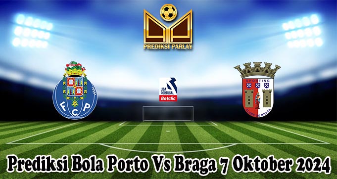 Prediksi Bola Porto Vs Braga 7 Oktober 2024