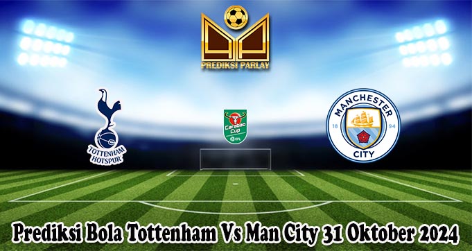 Prediksi Bola Tottenham Vs Man City 31 Oktober 2024