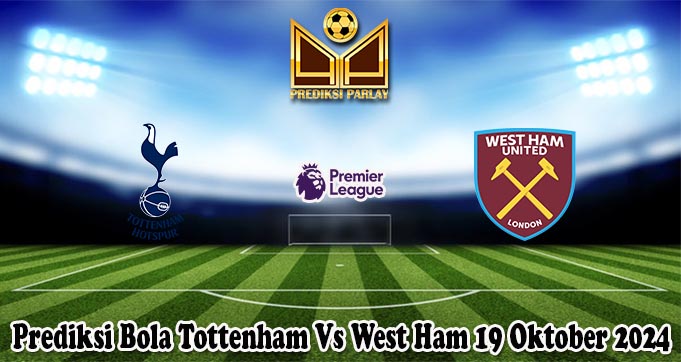 Prediksi Bola Tottenham Vs West Ham 19 Oktober 2024