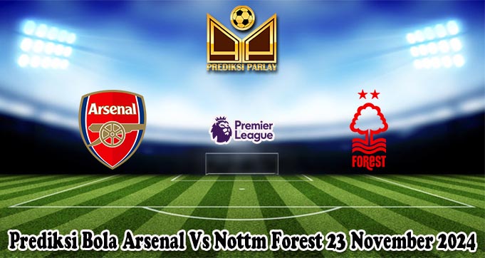 Prediksi Bola Arsenal Vs Nottm Forest 23 November 2024