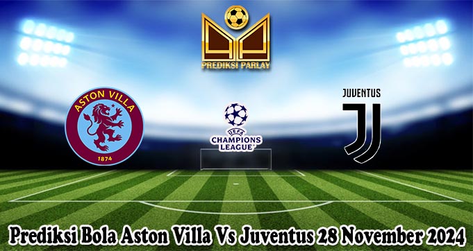 Prediksi Bola Aston Villa Vs Juventus 28 November 2024