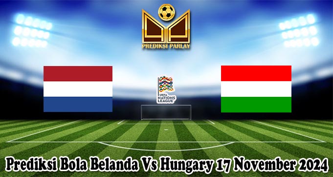 Prediksi Bola Belanda Vs Hungary 17 November 2024