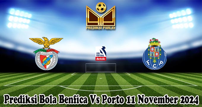 Prediksi Bola Benfica Vs Porto 11 November 2024