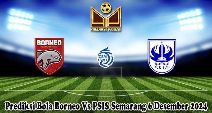 Prediksi Bola Borneo Vs PSIS Semarang 6 Desember 2024