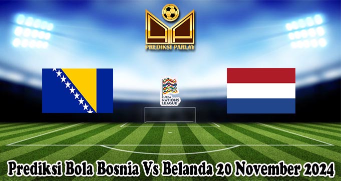 Prediksi Bola Bosnia Vs Belanda 20 November 2024