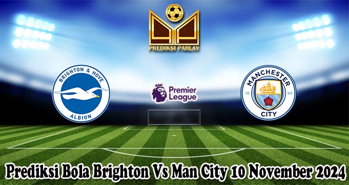 Prediksi Bola Brighton Vs Man City 10 November 2024