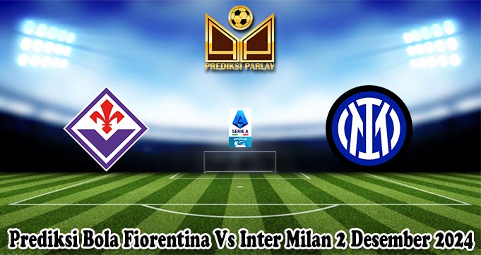 Prediksi Bola Fiorentina Vs Inter Milan 2 Desember 2024