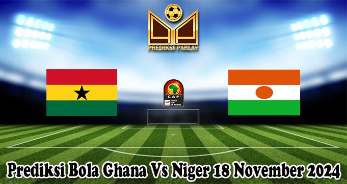 Prediksi Bola Ghana Vs Niger 18 November 2024