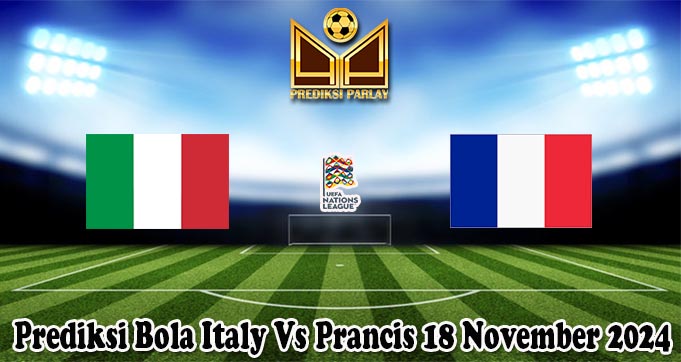 Prediksi Bola Italy Vs Prancis 18 November 2024