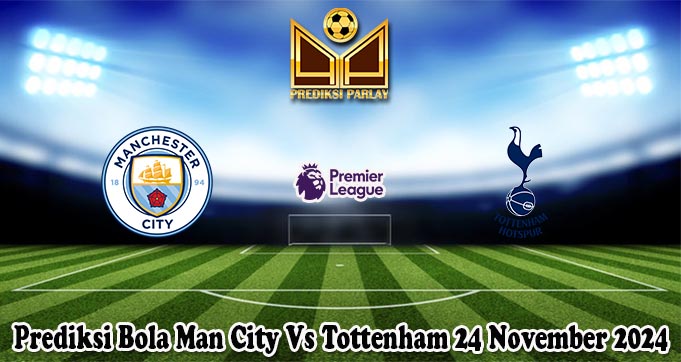 Prediksi Bola Man City Vs Tottenham 24 November 2024
