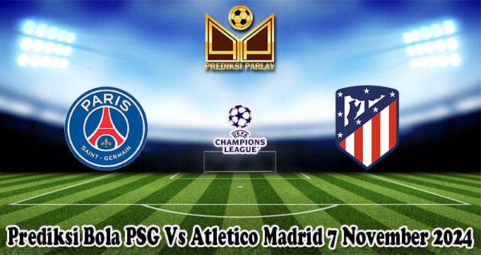 Prediksi Bola PSG Vs Atletico Madrid 7 November 2024