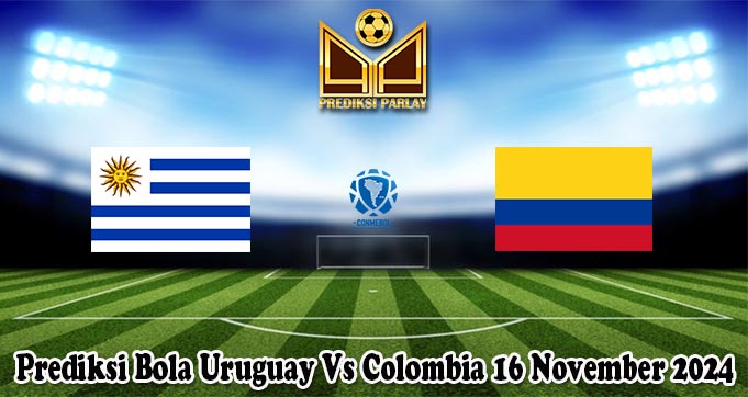 Prediksi Bola Uruguay Vs Colombia 16 November 2024