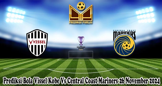 Prediksi Bola Vissel Kobe Vs Central Coast Mariners 26 November 2024