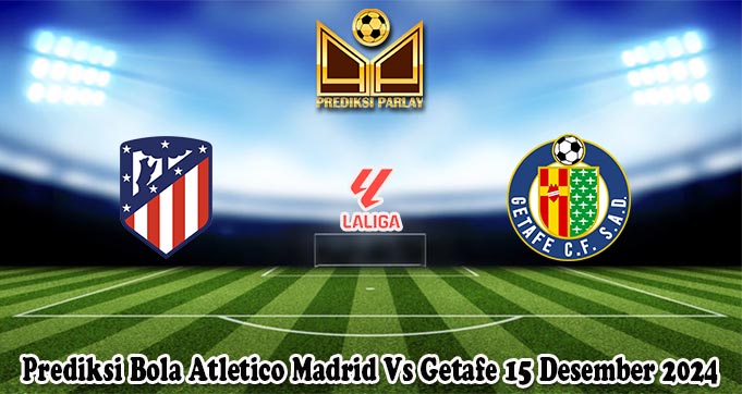 Prediksi Bola Atletico Madrid Vs Getafe 15 Desember 2024
