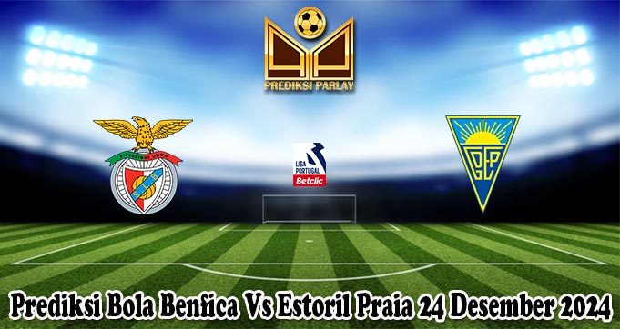 Prediksi Bola Benfica Vs Estoril Praia 24 Desember 2024