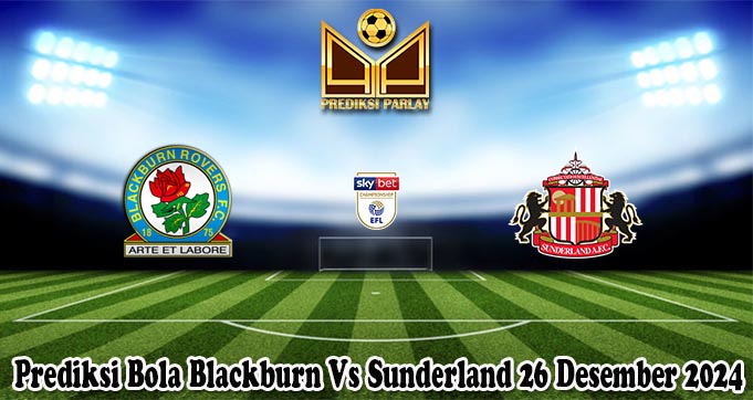 Prediksi Bola Blackburn Vs Sunderland 26 Desember 2024