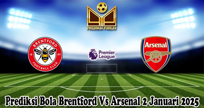 Prediksi Bola Brentford Vs Arsenal 2 Januari 2025