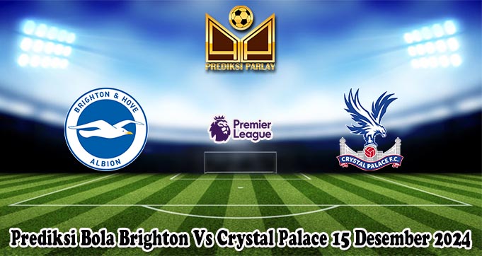 Prediksi Bola Brighton Vs Crystal Palace 15 Desember 2024