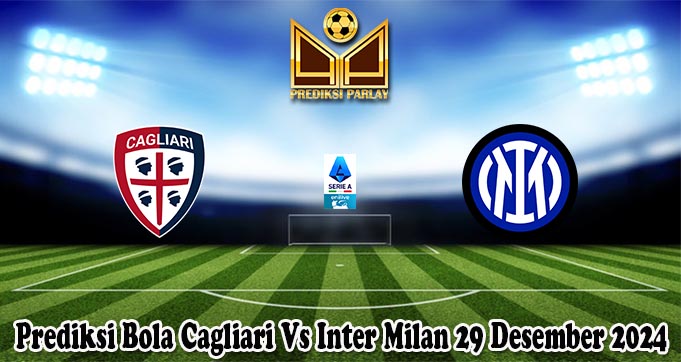 Prediksi Bola Cagliari Vs Inter Milan 29 Desember 2024