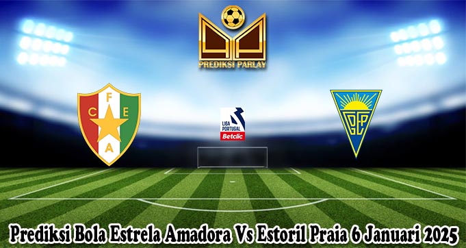 Prediksi Bola Estrela Amadora Vs Estoril Praia 6 Januari 2025