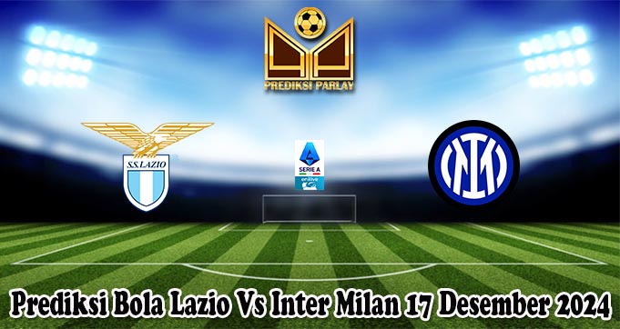 Prediksi Bola Lazio Vs Inter Milan 17 Desember 2024