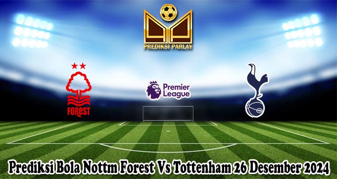 Prediksi Bola Nottm Forest Vs Tottenham 26 Desember 2024