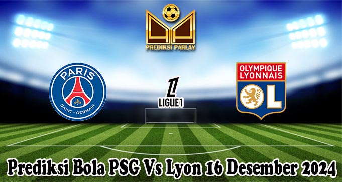 Prediksi Bola PSG Vs Lyon 16 Desember 2024