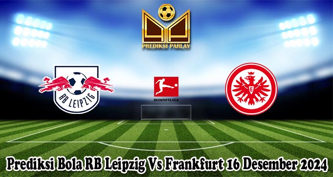 Prediksi Bola RB Leipzig Vs Frankfurt 16 Desember 2024