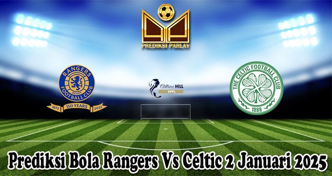 Prediksi Bola Rangers Vs Celtic 2 Januari 2025