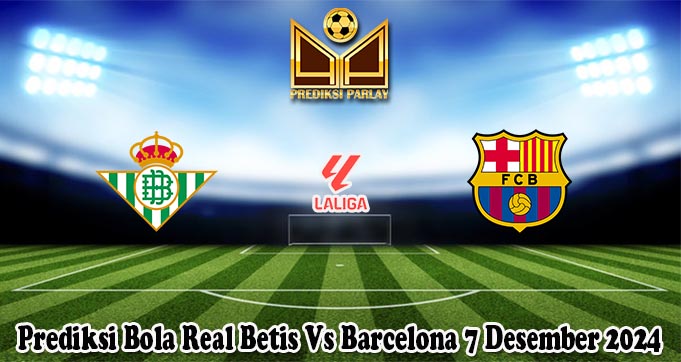 Prediksi Bola Real Betis Vs Barcelona 7 Desember 2024
