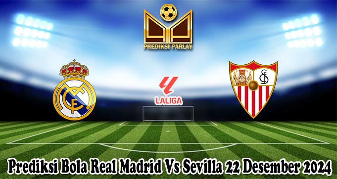 Prediksi Bola Real Madrid Vs Sevilla 22 Desember 2024