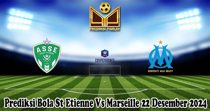 Prediksi Bola St Etienne Vs Marseille 22 Desember 2024