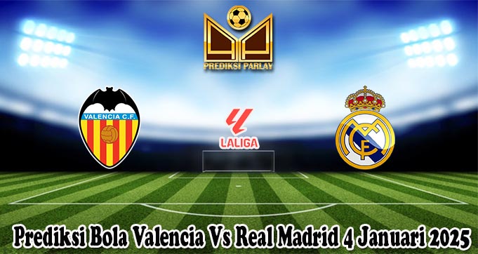 Prediksi Bola Valencia Vs Real Madrid 4 Januari 2025