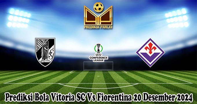 Prediksi Bola Vitoria SC Vs Fiorentina 20 Desember 2024
