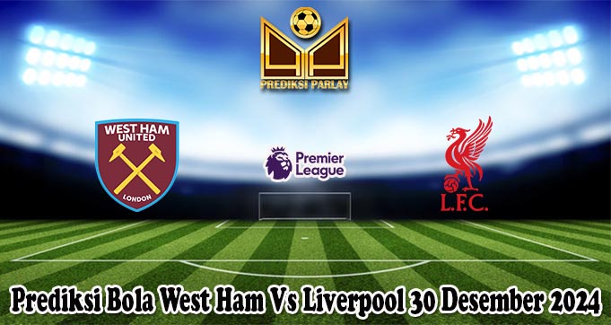 Prediksi Bola West Ham Vs Liverpool 30 Desember 2024