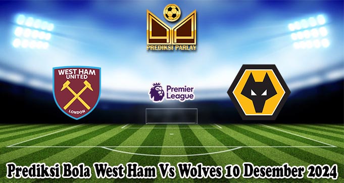 Prediksi Bola West Ham Vs Wolves 10 Desember 2024