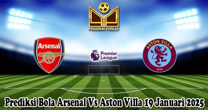Prediksi Bola Arsenal Vs Aston Villa 19 Januari 2025