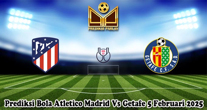 Prediksi Bola Atletico Madrid Vs Getafe 5 Februari 2025