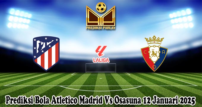 Prediksi Bola Atletico Madrid Vs Osasuna 12 Januari 2025