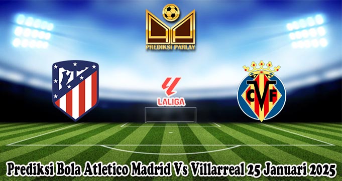 Prediksi Bola Atletico Madrid Vs Villarreal 25 Januari 2025